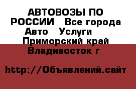 АВТОВОЗЫ ПО РОССИИ - Все города Авто » Услуги   . Приморский край,Владивосток г.